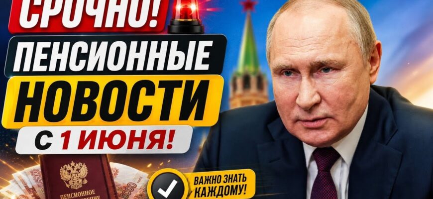 Индексация Пенсии в России с 1 Июня 2026 – заявление Путина и новые правила!
