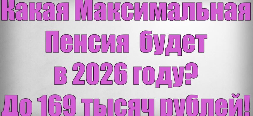 Какая Максимальная Пенсия будет в 2026 году 169 000 Руб?