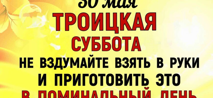 Троицкая Суббота Праздник 30.05.2026 Что нельзя делать сегодня. Народные Традиции и Приметы и Суеверия.