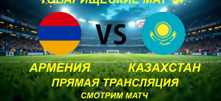 Армения — Казахстан: Онлайн Трансляция 06.06.2026